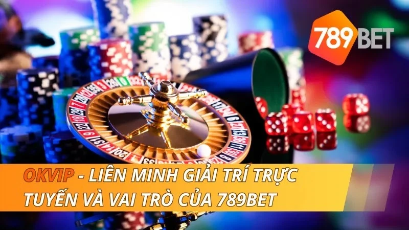 OKVIP - Liên Minh Giải Trí Trực Tuyến Và Vai Trò Của 789BET